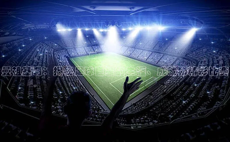 beat365官网 网页版百度大脑曼祖基奇：揭秘足球巨星的生涯、成就和精彩比赛