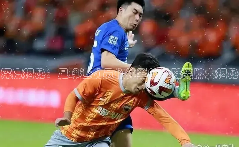 beat365官方唯一入口滴滴出行深度揭秘：足球运动员们钟爱的球鞋品牌大揭秘