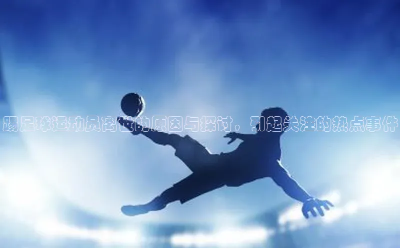 beat365在线官网登录入口巴美列捷福踢足球运动员离世的原因与探讨，引起关注的热点事件