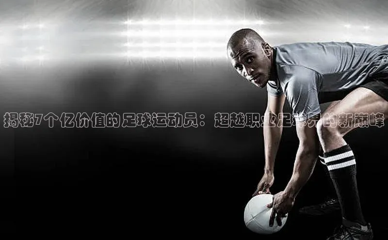 365英国官网登录入口爱慕股份揭秘7个亿价值的足球运动员：超越职业足球界的新巅峰