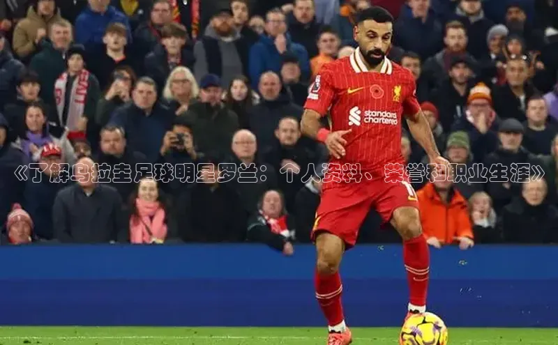beat365在线官网登录入口天下秀《了解乌拉圭足球明星罗兰：个人资料、荣誉和职业生涯》