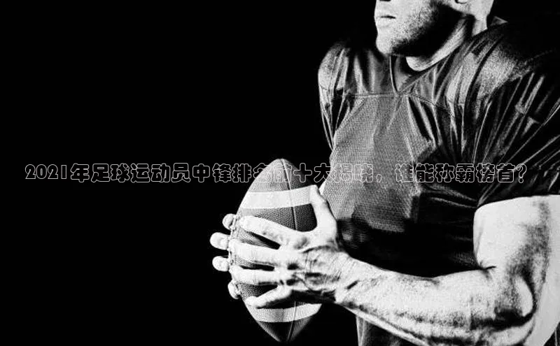 beat365·体育官网轻美电器2021年足球运动员中锋排名前十大揭晓，谁能称霸榜首？