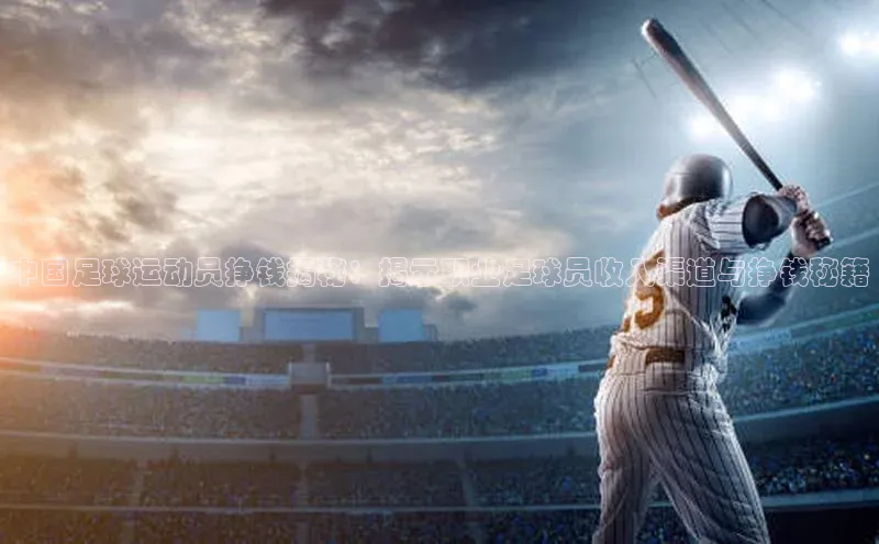 beat365安卓版下载猫眼中国足球运动员挣钱揭秘：揭示职业足球员收入渠道与挣钱秘籍