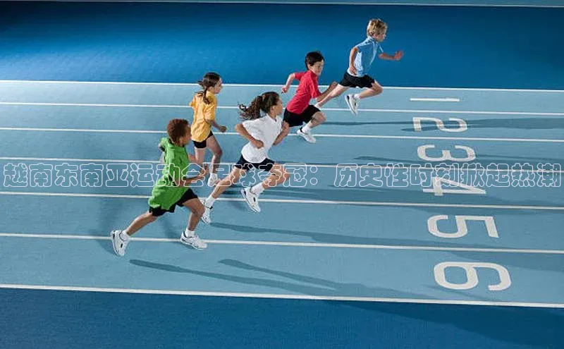 beat365全站官网最新版本诸葛科技越南东南亚运动会足球夺冠：历史性时刻掀起热潮