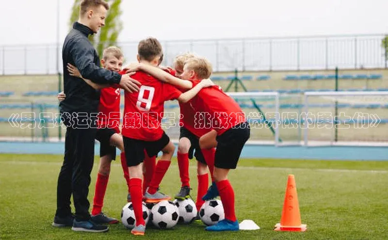 Bet365亚洲官方网站天键股份《男足球运动员戴眼罩：挑战视觉界限的勇士们》