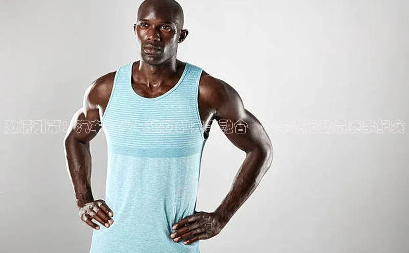 Bet365亚洲官方网站江铃新能源激情引擎：汽车行业与运动的完美融合——车企运动员赛事纪实