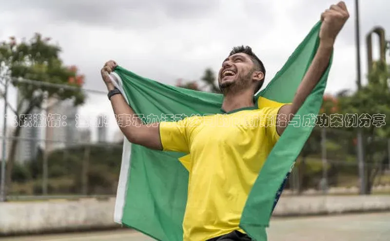 beat365挪威主权基金飞跃激情：运动赛事承办活动公司的创新策略与成功案例分享