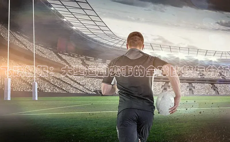 beat365安卓版下载文心一言飞跃极限：大型运动赛事的全球比较与分析