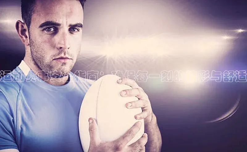 bet·365官网登录入口京东运动赛事安全指南：确保每一刻的精彩与舒适