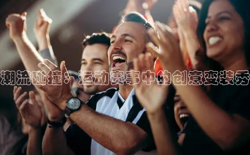 beat365亚洲体育在线官网百度营销中心潮流碰撞：运动赛事中的创意变装秀