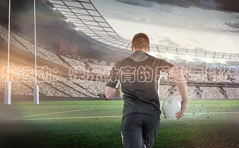 beat365唯一官网入口百度人工翻译乐运动：快乐体育的乐趣与挑战