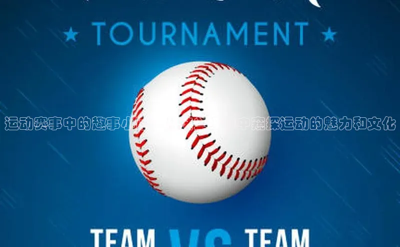 bet·365官网登录入口如流运动赛事中的趣事小记：从这些细节中窥探运动的魅力和文化