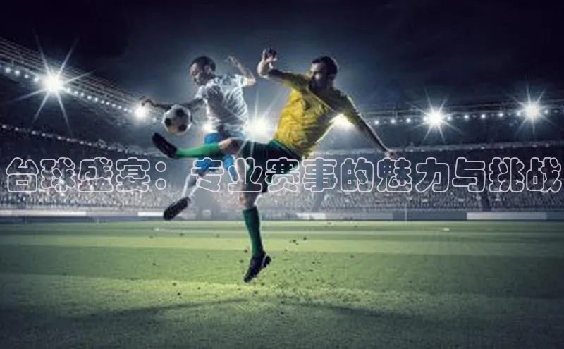 台球盛宴：专业赛事的魅力与挑战