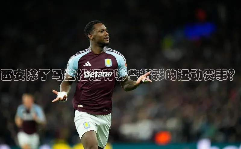 西安除了马拉松还有哪些精彩的运动赛事？