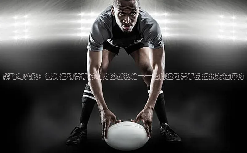 策略与实践：提升运动赛事影响力的新视角——定向运动赛事的组织方法探讨