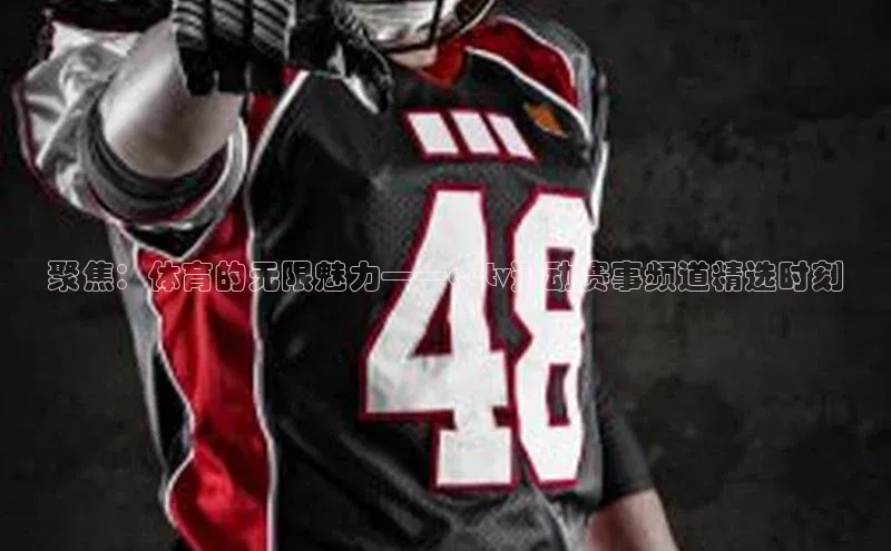 聚焦：体育的无限魅力——cctv运动赛事频道精选时刻