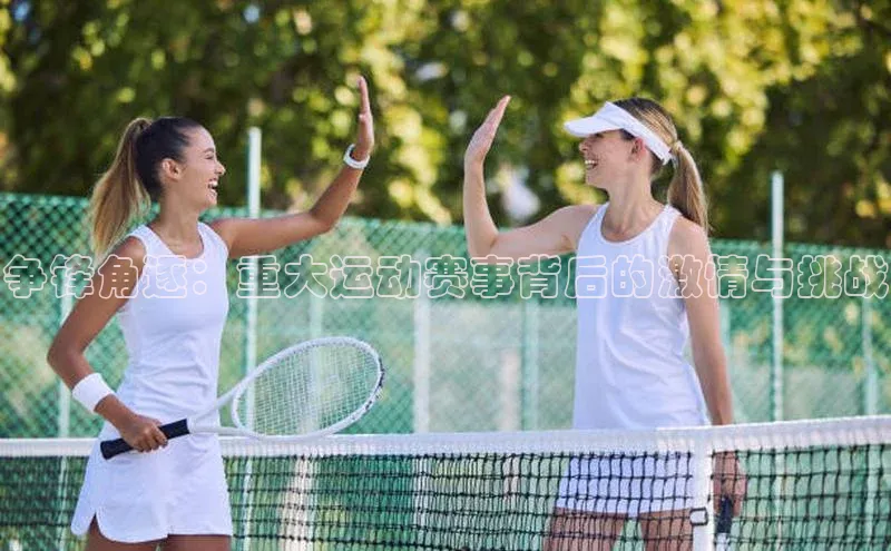 争锋角逐：重大运动赛事背后的激情与挑战