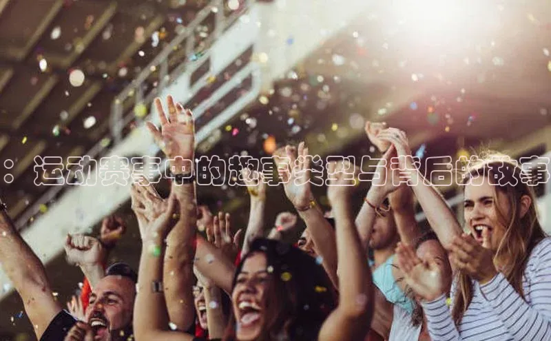 ：运动赛事中的趣事类型与背后的故事