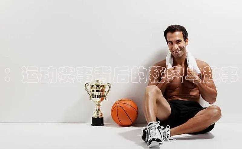 ：运动赛事背后的秘密与趣事