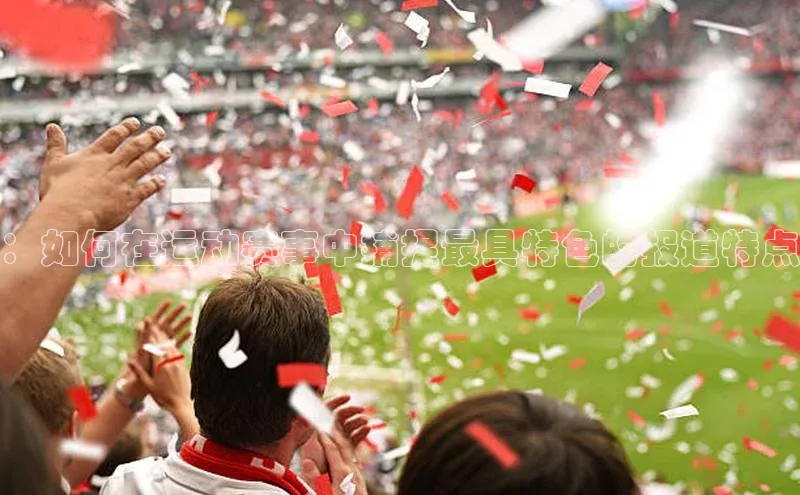 ：如何在运动赛事中捕捉最具特色的报道特点