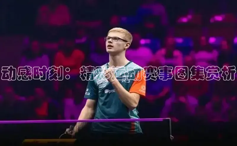 动感时刻：精彩运动赛事图集赏析