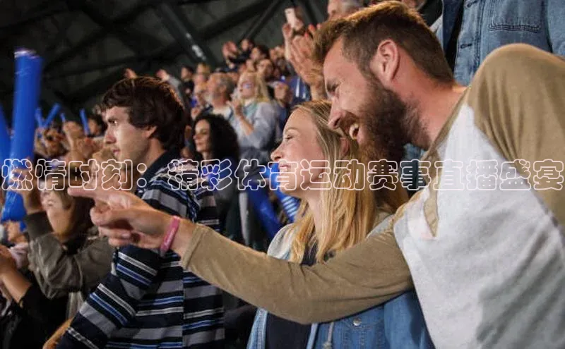 燃情时刻：精彩体育运动赛事直播盛宴