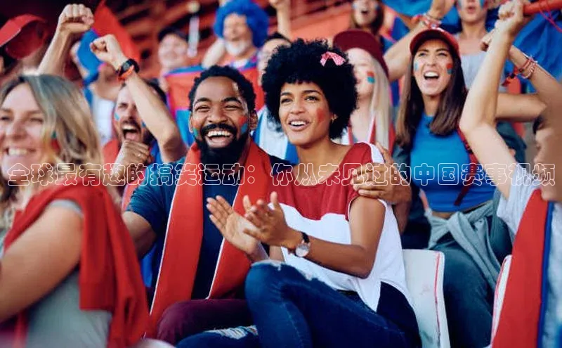 全球最有趣的搞笑运动：你从未见过的中国赛事视频