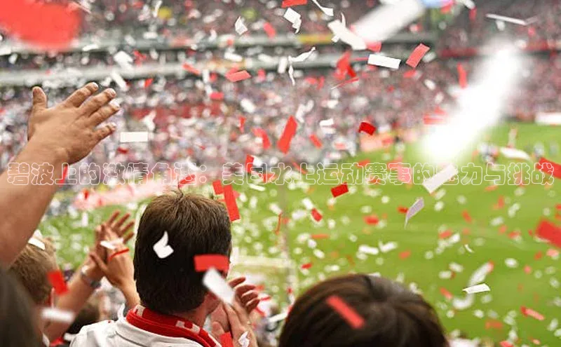 碧波上的激情角逐：美国水上运动赛事的魅力与挑战