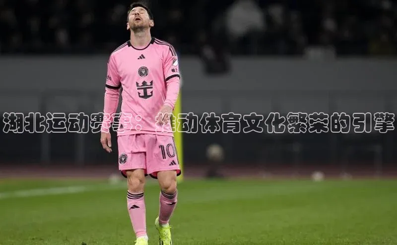 湖北运动赛事：推动体育文化繁荣的引擎