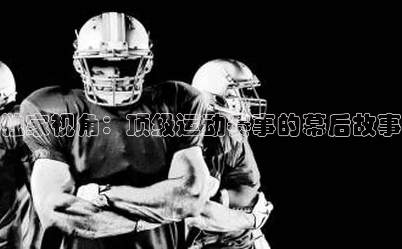 独家视角：顶级运动赛事的幕后故事