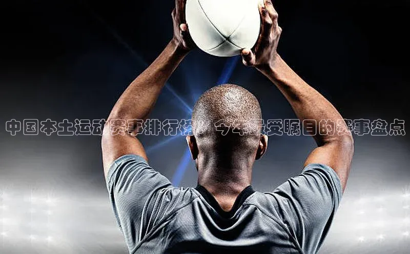 中国本土运动赛事排行榜：今年最受瞩目的赛事盘点