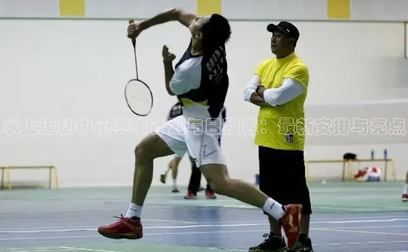 水上运动中心赛事计划与日程表：最新安排与亮点