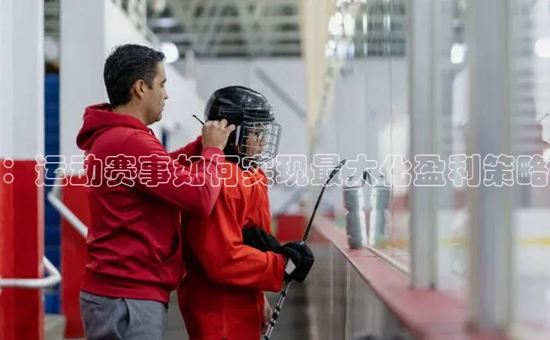 ：运动赛事如何实现最大化盈利策略