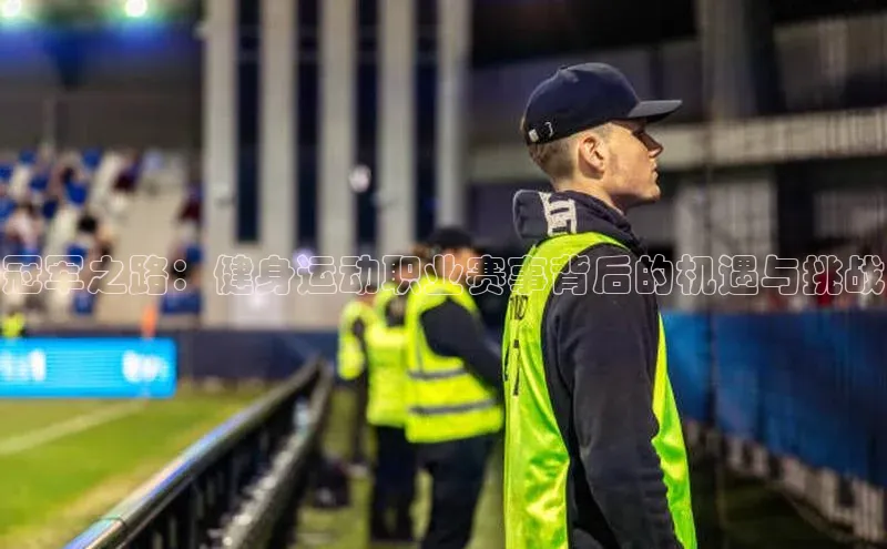 冠军之路：健身运动职业赛事背后的机遇与挑战