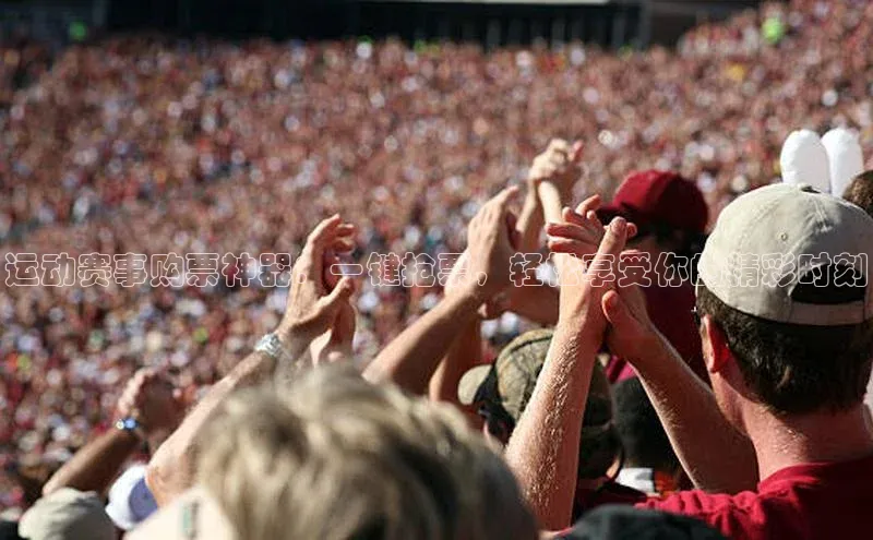 运动赛事购票神器：一键抢票，轻松享受你的精彩时刻