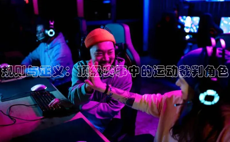 规则与正义：顶级赛事中的运动裁判角色