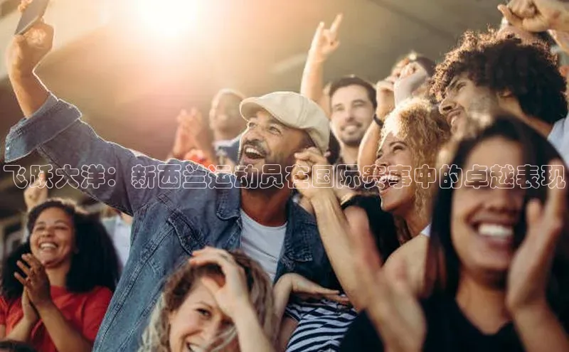 飞跃大洋：新西兰运动员在国际赛事中的卓越表现