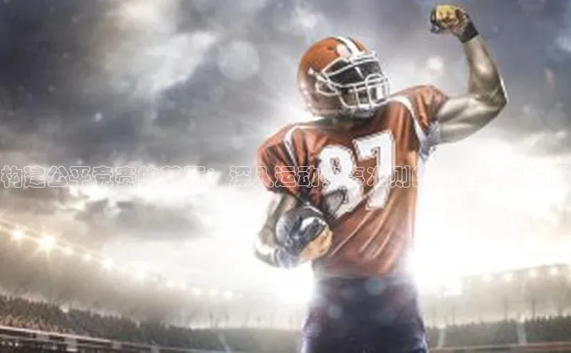 构建公平竞赛的基石：深入运动赛事准则的重要性与应用