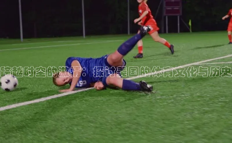 跨越时空的激情：探讨美国的体育文化与历史