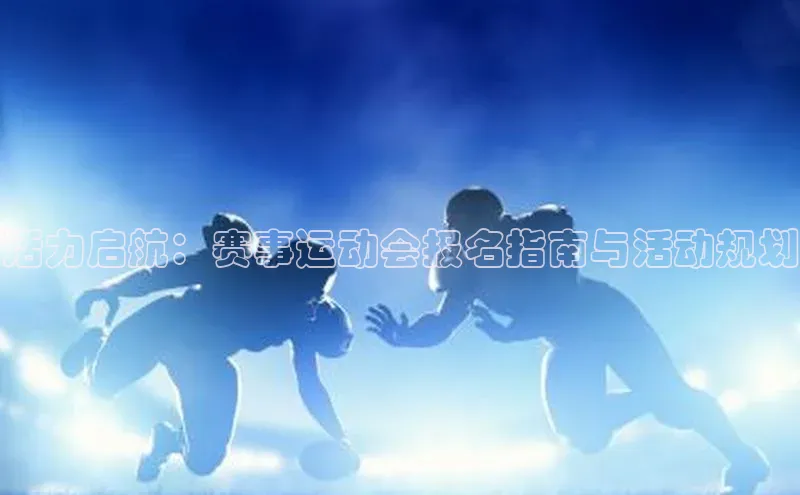 活力启航：赛事运动会报名指南与活动规划