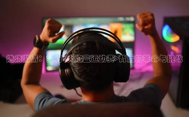 燃烧激情：探讨<火焰蓝运动赛>背后的革命与挑战