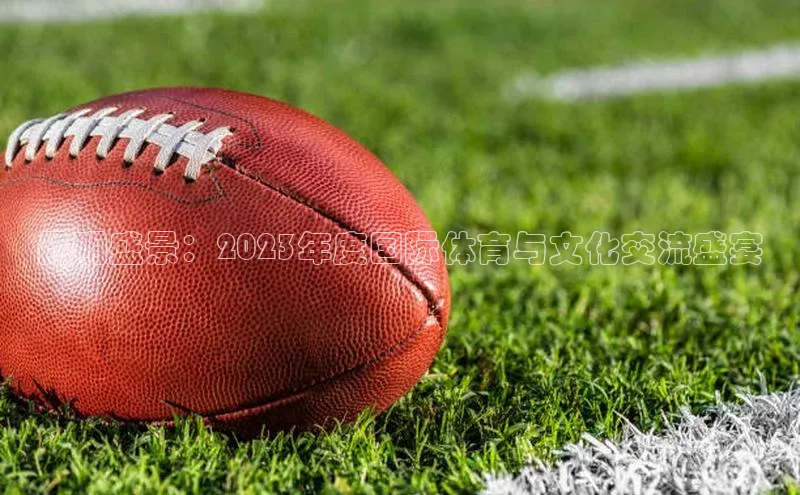 昆明盛景：2023年度国际体育与文化交流盛宴