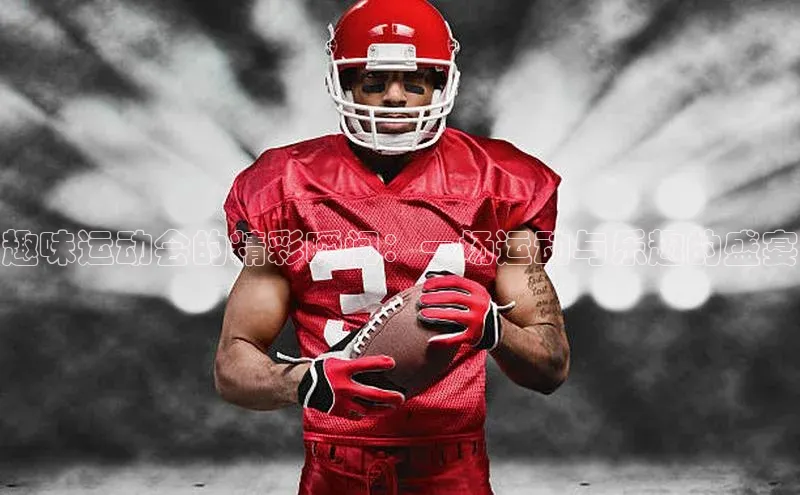 趣味运动会的精彩瞬间：一场运动与乐趣的盛宴