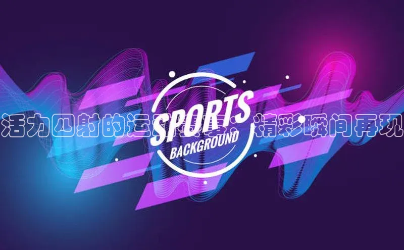 活力四射的运动赛事：精彩瞬间再现