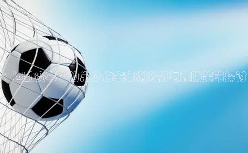 ：运动赛事中的常见伤害案例分析与预防策略探讨