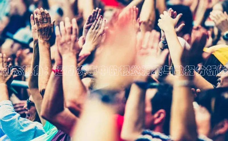 动态视角：运动赛事中的视觉洞察与数据分析图