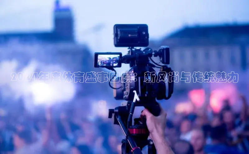 2024年度体育盛事回顾：新风尚与传统魅力