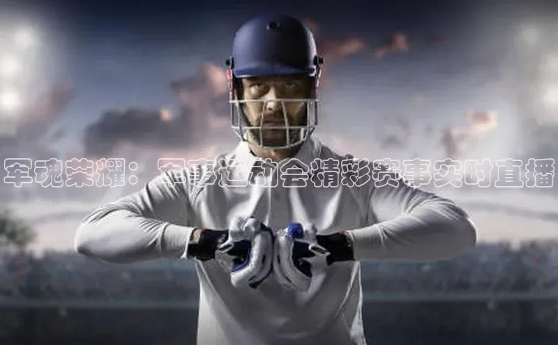 军魂荣耀：军事运动会精彩赛事实时直播