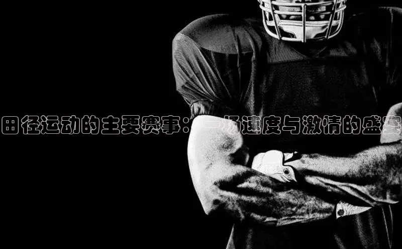 田径运动的主要赛事：一场速度与激情的盛宴