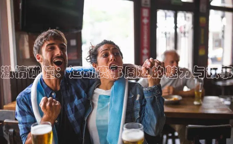 激情碰撞：运动赛事周边的魅力与故事